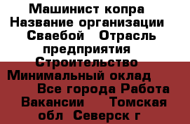 Машинист копра › Название организации ­ Сваебой › Отрасль предприятия ­ Строительство › Минимальный оклад ­ 30 000 - Все города Работа » Вакансии   . Томская обл.,Северск г.